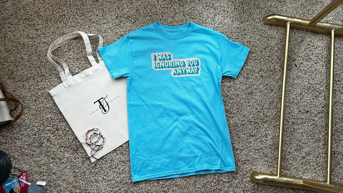 T-shirt “ i was ignoring you anyways”